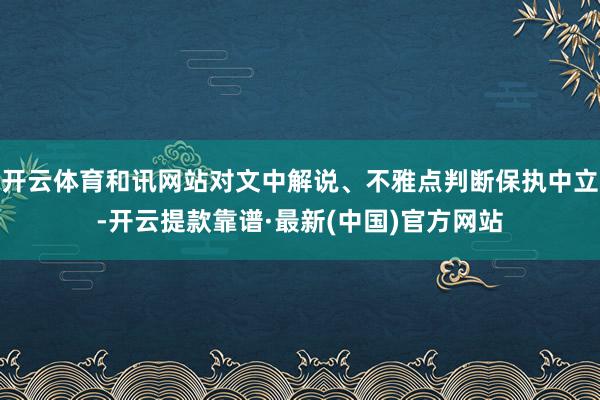 开云体育和讯网站对文中解说、不雅点判断保执中立-开云提款靠谱·最新(中国)官方网站