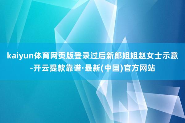 kaiyun体育网页版登录过后新郎姐姐赵女士示意-开云提款靠谱·最新(中国)官方网站