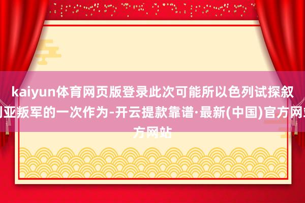 kaiyun体育网页版登录此次可能所以色列试探叙利亚叛军的一次作为-开云提款靠谱·最新(中国)官方网站
