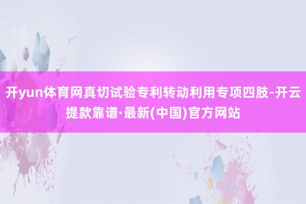 开yun体育网真切试验专利转动利用专项四肢-开云提款靠谱·最新(中国)官方网站