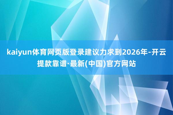 kaiyun体育网页版登录建议力求到2026年-开云提款靠谱·最新(中国)官方网站