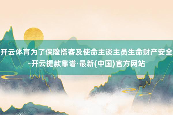 开云体育为了保险搭客及使命主谈主员生命财产安全-开云提款靠谱·最新(中国)官方网站