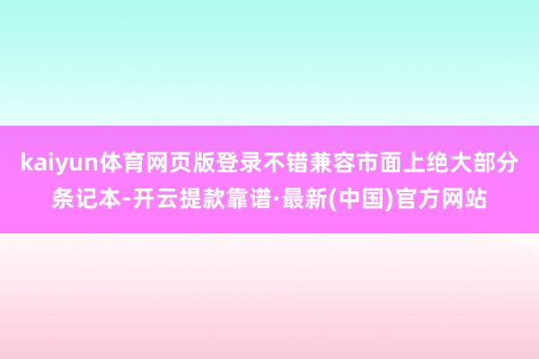 kaiyun体育网页版登录不错兼容市面上绝大部分条记本-开云提款靠谱·最新(中国)官方网站