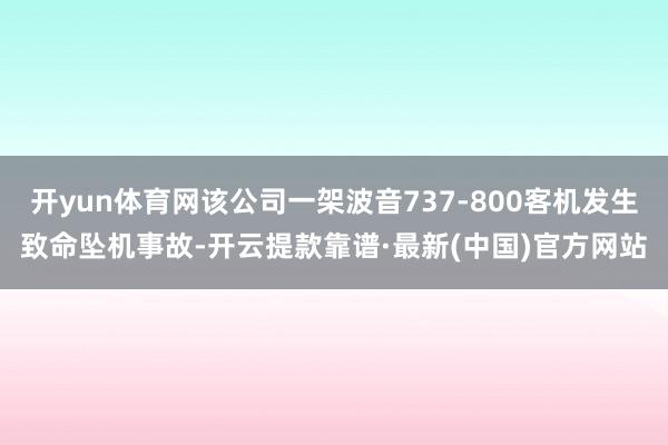 开yun体育网该公司一架波音737-800客机发生致命坠机事故-开云提款靠谱·最新(中国)官方网站