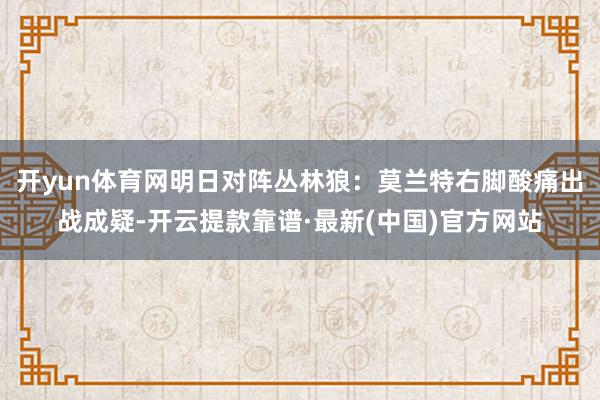 开yun体育网明日对阵丛林狼：莫兰特右脚酸痛出战成疑-开云提款靠谱·最新(中国)官方网站