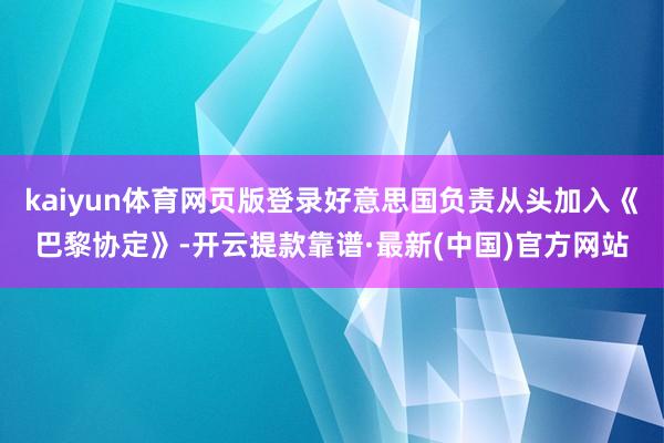 kaiyun体育网页版登录好意思国负责从头加入《巴黎协定》-开云提款靠谱·最新(中国)官方网站