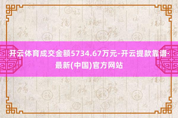 开云体育成交金额5734.67万元-开云提款靠谱·最新(中国)官方网站