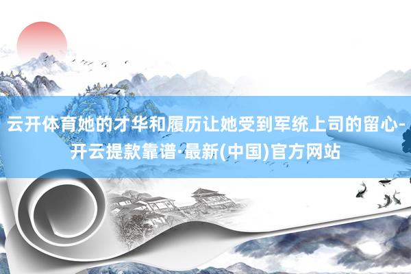 云开体育她的才华和履历让她受到军统上司的留心-开云提款靠谱·最新(中国)官方网站
