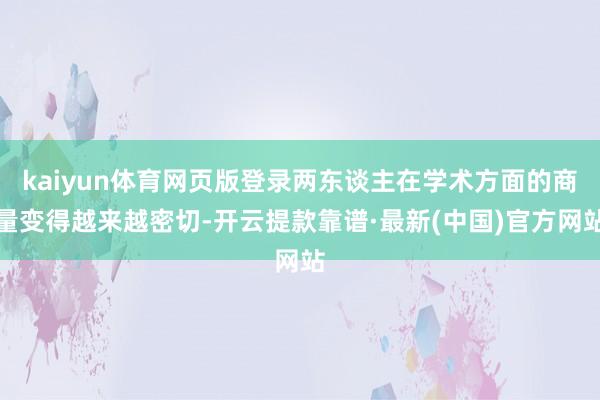 kaiyun体育网页版登录两东谈主在学术方面的商量变得越来越密切-开云提款靠谱·最新(中国)官方网站