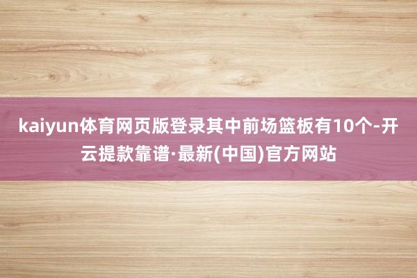 kaiyun体育网页版登录其中前场篮板有10个-开云提款靠谱·最新(中国)官方网站