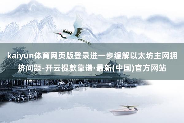 kaiyun体育网页版登录进一步缓解以太坊主网拥挤问题-开云提款靠谱·最新(中国)官方网站