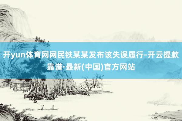 开yun体育网网民铁某某发布该失误履行-开云提款靠谱·最新(中国)官方网站