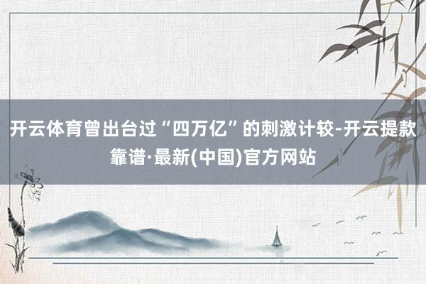 开云体育曾出台过“四万亿”的刺激计较-开云提款靠谱·最新(中国)官方网站