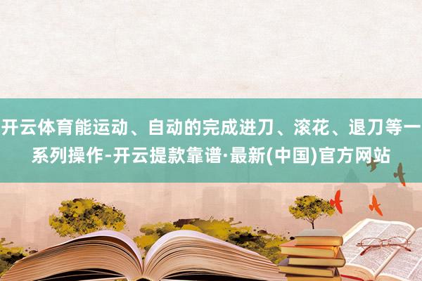 开云体育能运动、自动的完成进刀、滚花、退刀等一系列操作-开云提款靠谱·最新(中国)官方网站