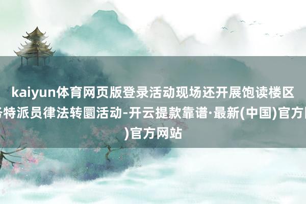 kaiyun体育网页版登录活动现场还开展饱读楼区法务特派员律法转圜活动-开云提款靠谱·最新(中国)官方网站