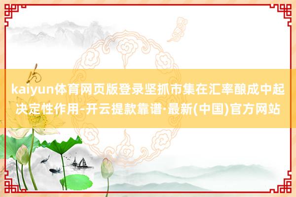 kaiyun体育网页版登录坚抓市集在汇率酿成中起决定性作用-开云提款靠谱·最新(中国)官方网站